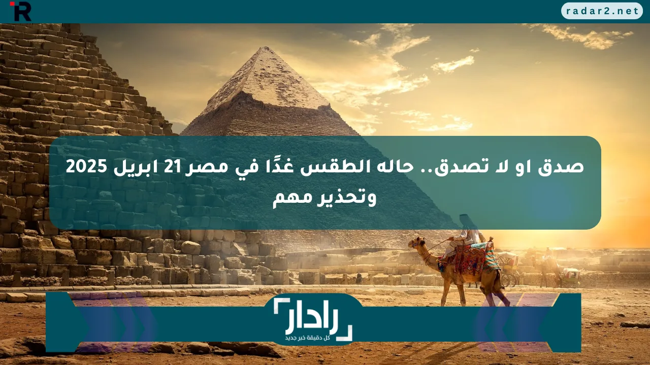 صدق أو لا تصدق.. حالة الطقس غدًا في مصر 21 إبريل 2025 وتحذير مهم